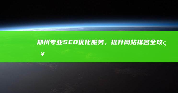 郑州专业SEO优化服务，提升网站排名全攻略