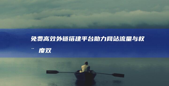 免费高效外链搭建平台：助力网站流量与权威度双提升